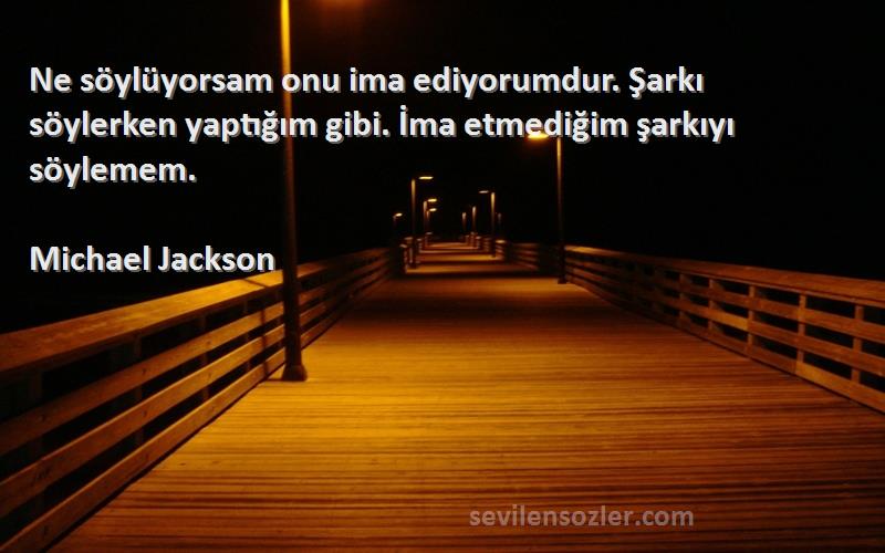 Michael Jackson - Ne söylüyorsam onu ima ediyorumdur. Şarkı söylerken yaptığım gibi. İma etmediğim şarkıyı söylemem.