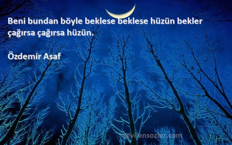 Özdemir Asaf - Beni bundan böyle beklese beklese hüzün bekler çağırsa çağırsa hüzün.