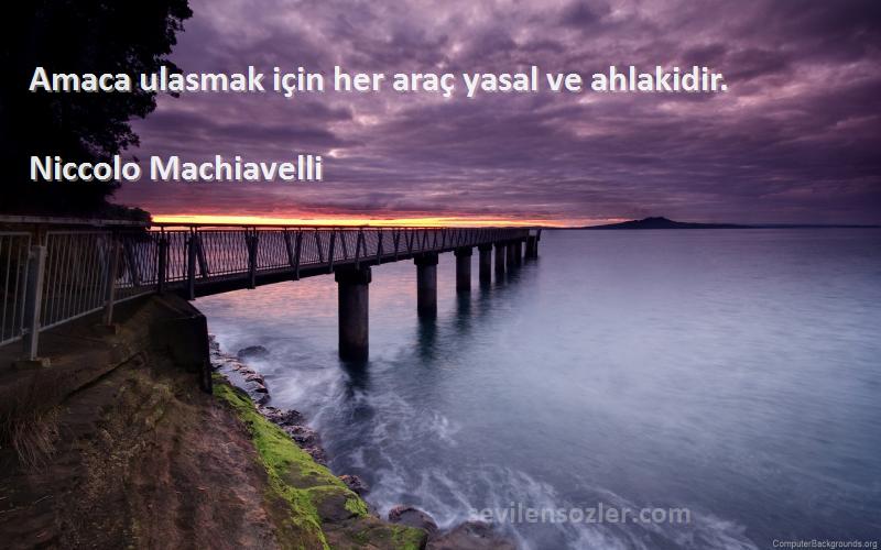 Niccolo Machiavelli Sözleri 
Amaca ulasmak için her araç yasal ve ahlakidir.