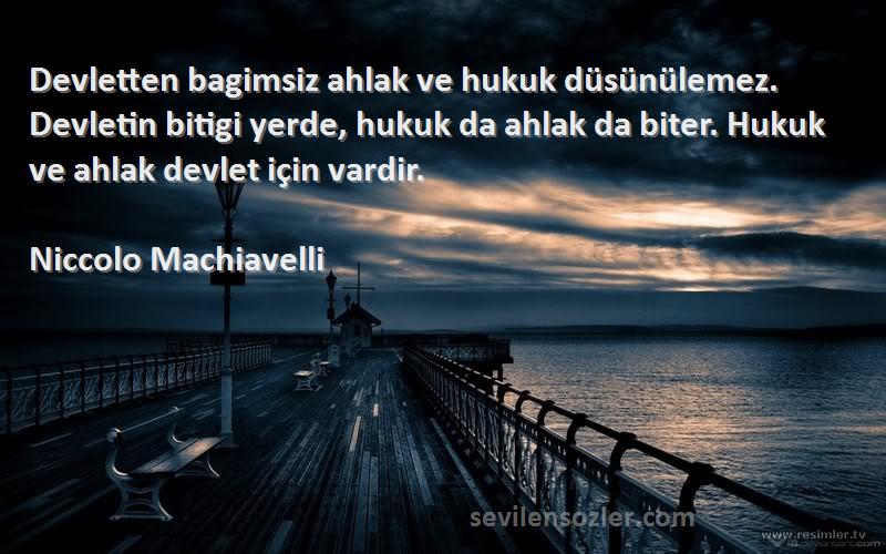 Niccolo Machiavelli Sözleri 
Devletten bagimsiz ahlak ve hukuk düsünülemez. Devletin bitigi yerde, hukuk da ahlak da biter. Hukuk ve ahlak devlet için vardir.