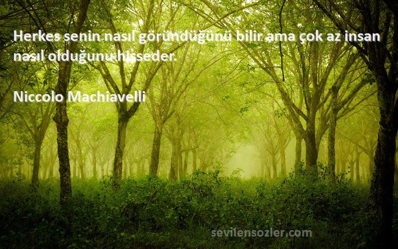 Niccolo Machiavelli Sözleri 
Herkes senin nasıl göründüğünü bilir ama çok az insan nasıl olduğunu hisseder.