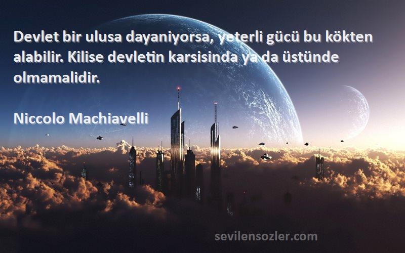 Niccolo Machiavelli Sözleri 
Devlet bir ulusa dayaniyorsa, yeterli gücü bu kökten alabilir. Kilise devletin karsisinda ya da üstünde olmamalidir.