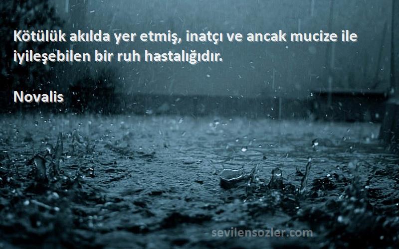 Novalis - Kötülük akılda yer etmiş, inatçı ve ancak mucize ile iyileşebilen bir ruh hastalığıdır.