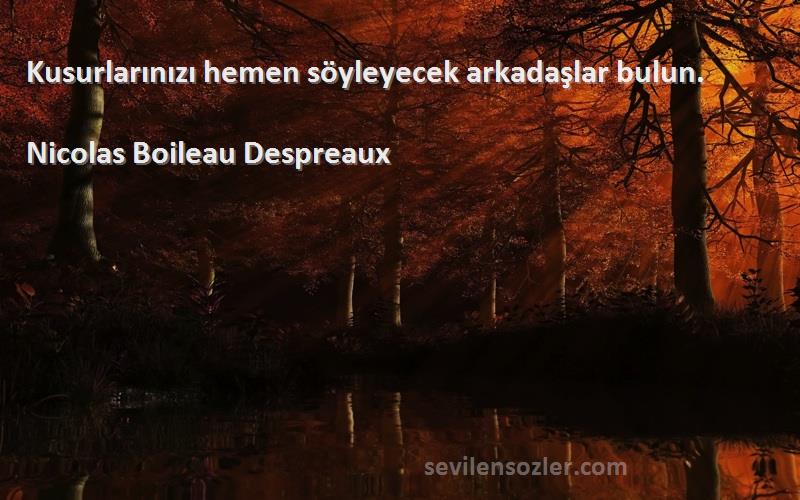 Nicolas Boileau Despreaux - Kusurlarınızı hemen söyleyecek arkadaşlar bulun.