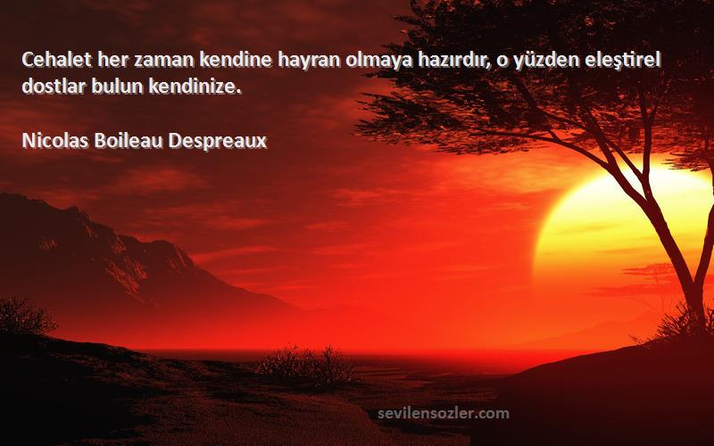 Nicolas Boileau Despreaux - Cehalet her zaman kendine hayran olmaya hazırdır, o yüzden eleştirel dostlar bulun kendinize.