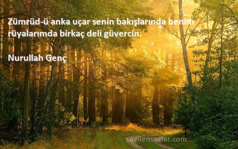 Nurullah Genç Sözleri 
Zümrüd-ü anka uçar senin bakışlarında benim rüyalarımda birkaç deli güvercin.