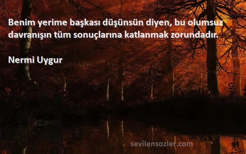 Nermi Uygur - Benim yerime başkası düşünsün diyen, bu olumsuz davranışın tüm sonuçlarına katlanmak zorundadır.