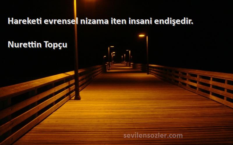 Nurettin Topçu Sözleri 
Hareketi evrensel nizama iten insani endişedir.