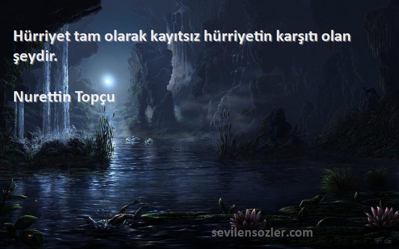 Nurettin Topçu Sözleri 
Hürriyet tam olarak kayıtsız hürriyetin karşıtı olan şeydir.