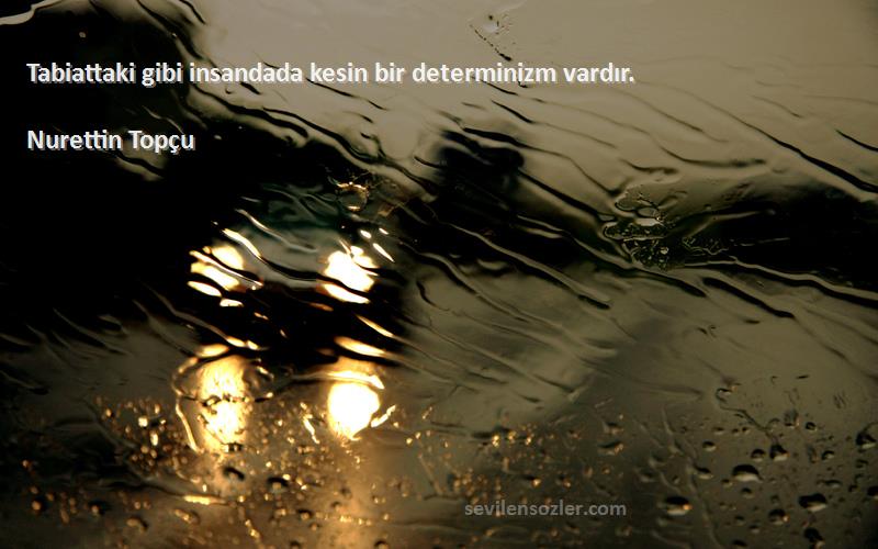 Nurettin Topçu Sözleri 
Tabiattaki gibi insandada kesin bir determinizm vardır.
