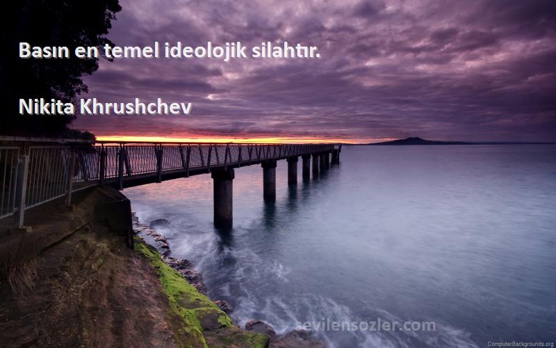 Nikita Khrushchev Sözleri 
Basın en temel ideolojik silahtır.
