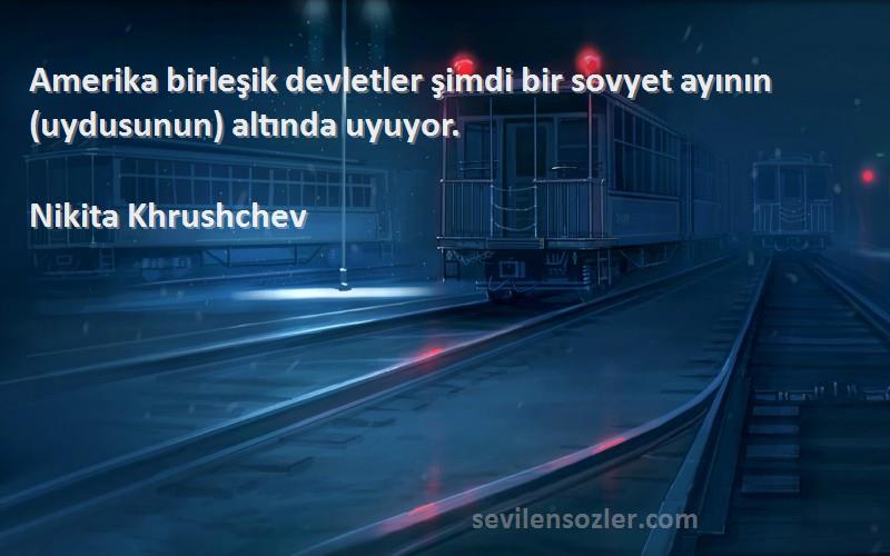 Nikita Khrushchev Sözleri 
Amerika birleşik devletler şimdi bir sovyet ayının (uydusunun) altında uyuyor.