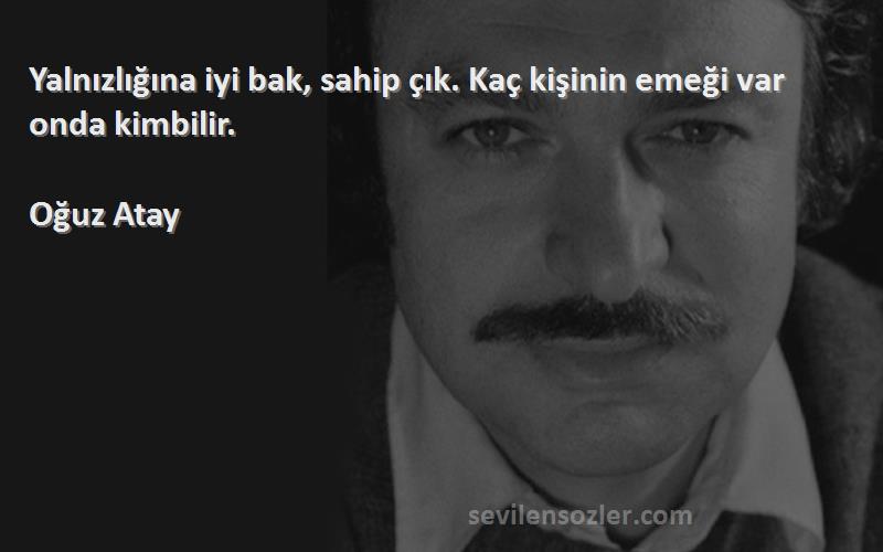 Oğuz Atay - Yalnızlığına iyi bak, sahip çık. Kaç kişinin emeği var onda kimbilir.