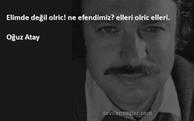 Oğuz Atay - Elimde değil olric! ne efendimiz? elleri olric elleri.
