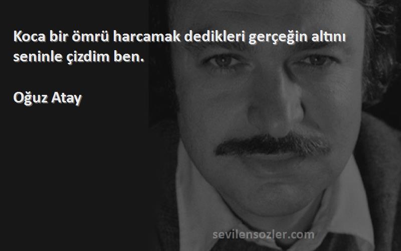 Oğuz Atay - Koca bir ömrü harcamak dedikleri gerçeğin altını seninle çizdim ben.