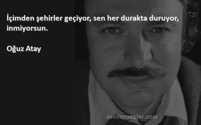 Oğuz Atay - İçimden şehirler geçiyor, sen her durakta duruyor, inmiyorsun.