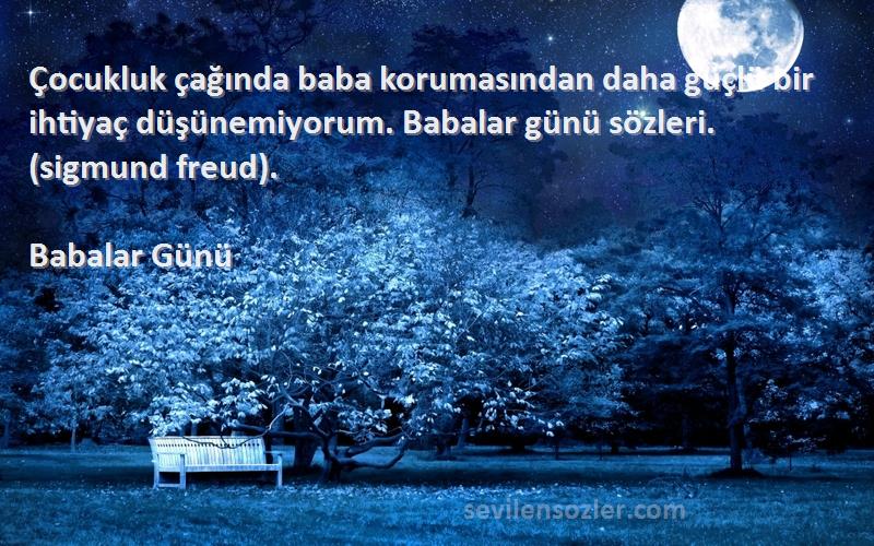 Babalar Günü Sözleri 
Çocukluk çağında baba korumasından daha güçlü bir ihtiyaç düşünemiyorum. Babalar günü sözleri. (sigmund freud).