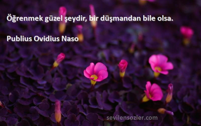 Publius Ovidius Naso Sözleri 
Öğrenmek güzel şeydir, bir düşmandan bile olsa.