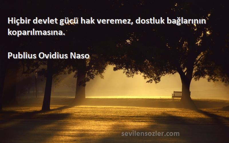 Publius Ovidius Naso Sözleri 
Hiçbir devlet gücü hak veremez, dostluk bağlarının koparılmasına.