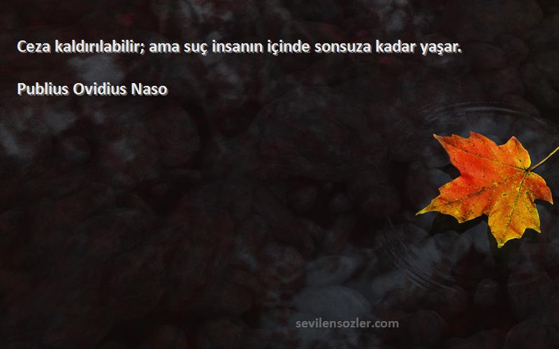 Publius Ovidius Naso Sözleri 
Ceza kaldırılabilir; ama suç insanın içinde sonsuza kadar yaşar.