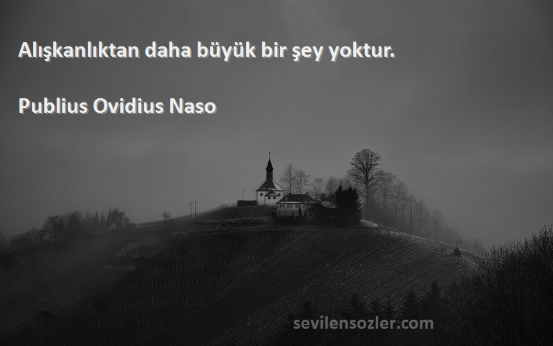 Publius Ovidius Naso Sözleri 
Alışkanlıktan daha büyük bir şey yoktur.