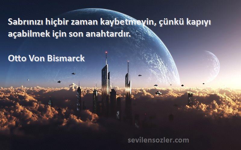 Otto Von Bismarck Sözleri 
Sabrınızı hiçbir zaman kaybetmeyin, çünkü kapıyı açabilmek için son anahtardır.