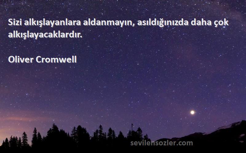 Oliver Cromwell Sözleri 
Sizi alkışlayanlara aldanmayın, asıldığınızda daha çok alkışlayacaklardır.