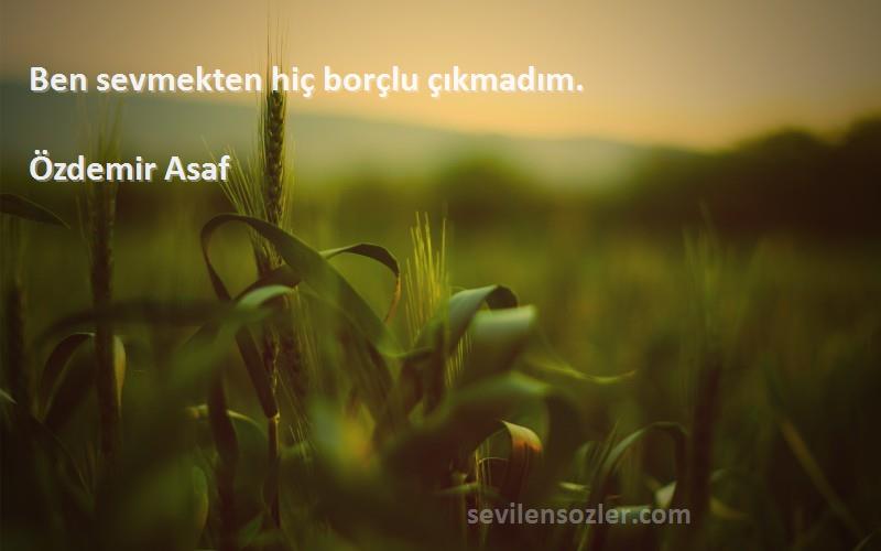 Özdemir Asaf - Ben sevmekten hiç borçlu çıkmadım.