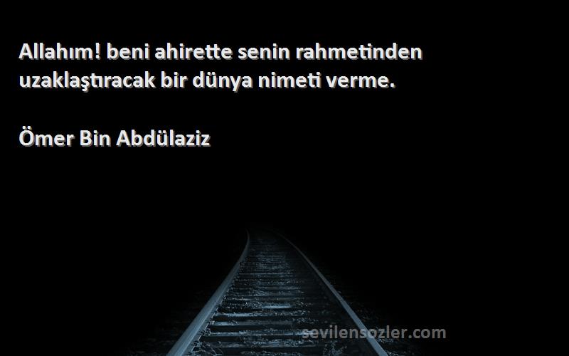 Ömer Bin Abdülaziz Sözleri 
Allahım! beni ahirette senin rahmetinden uzaklaştıracak bir dünya nimeti verme.