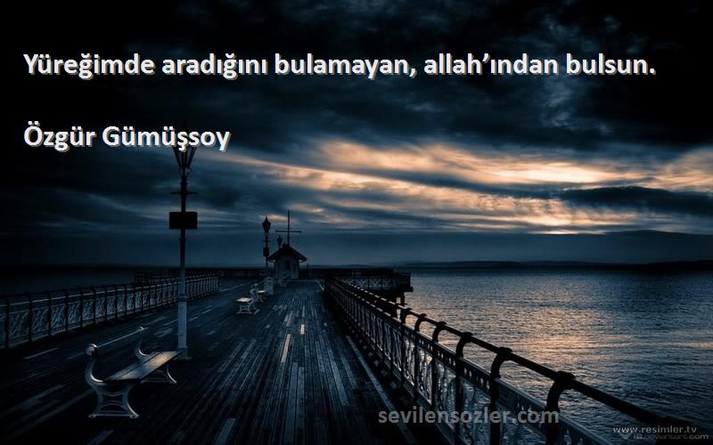 Özgür Gümüşsoy - Yüreğimde aradığını bulamayan, allah’ından bulsun.