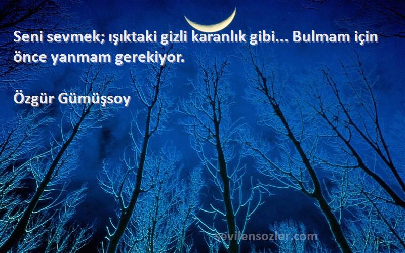 Özgür Gümüşsoy - Seni sevmek; ışıktaki gizli karanlık gibi... Bulmam için önce yanmam gerekiyor.