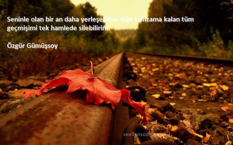 Özgür Gümüşsoy - Seninle olan bir an daha yerleşebilsin diye hafızama kalan tüm geçmişimi tek hamlede silebilirim!