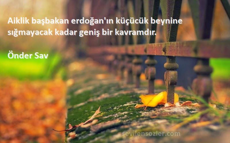 Önder Sav Sözleri 
Aiklik başbakan erdoğan'ın küçücük beynine sığmayacak kadar geniş bir kavramdır.