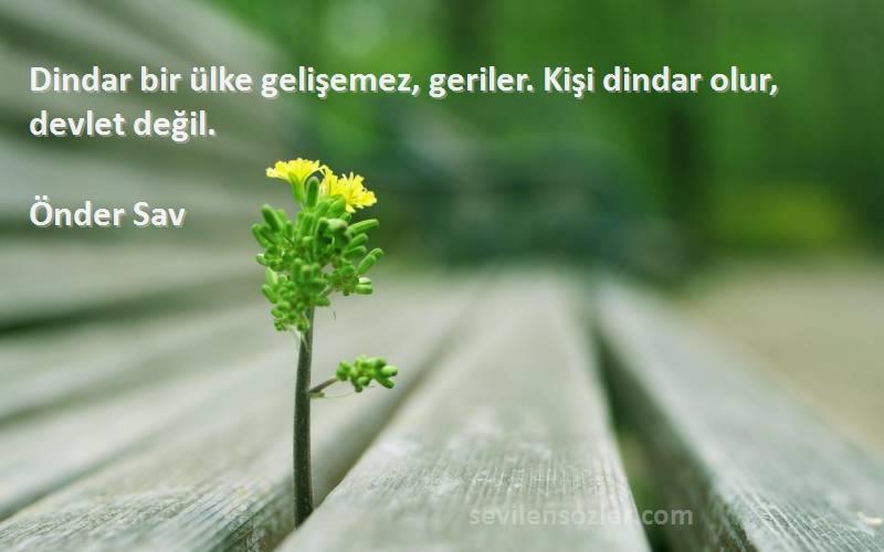 Önder Sav Sözleri 
Dindar bir ülke gelişemez, geriler. Kişi dindar olur, devlet değil.