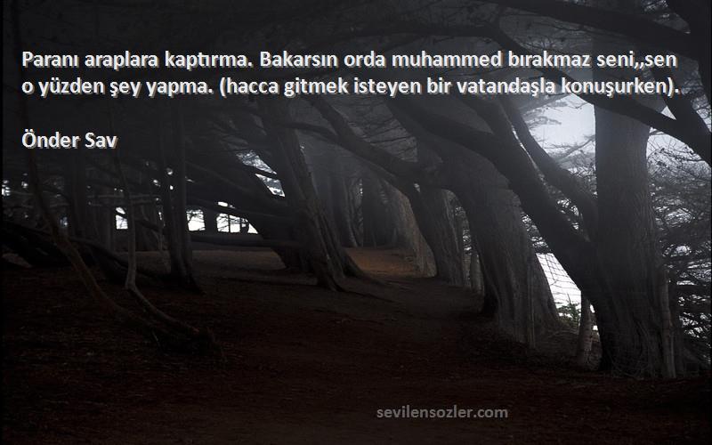 Önder Sav Sözleri 
Paranı araplara kaptırma. Bakarsın orda muhammed bırakmaz seni,,sen o yüzden şey yapma. (hacca gitmek isteyen bir vatandaşla konuşurken).