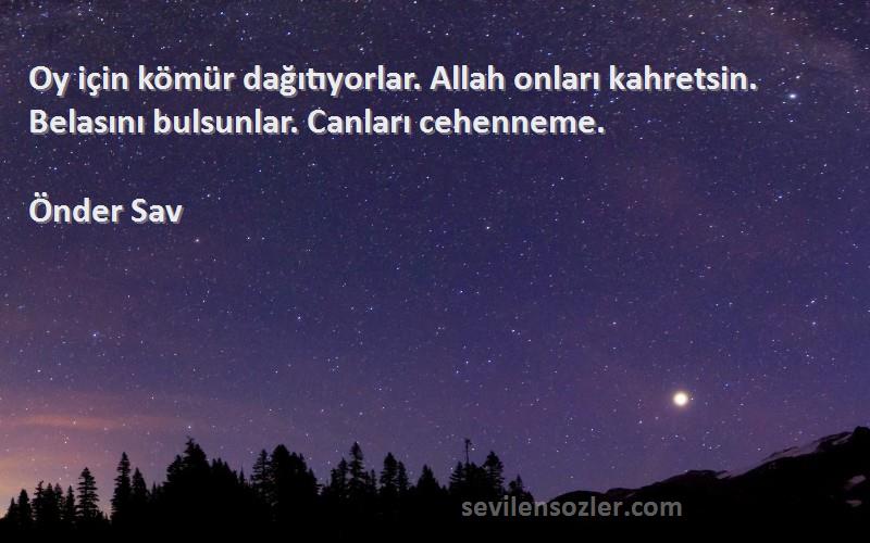 Önder Sav Sözleri 
Oy için kömür dağıtıyorlar. Allah onları kahretsin. Belasını bulsunlar. Canları cehenneme.