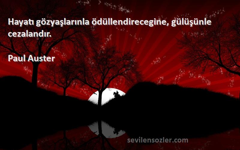 Paul Auster - Hayatı gözyaşlarınla ödüllendirecegine, gülüşünle cezalandır.