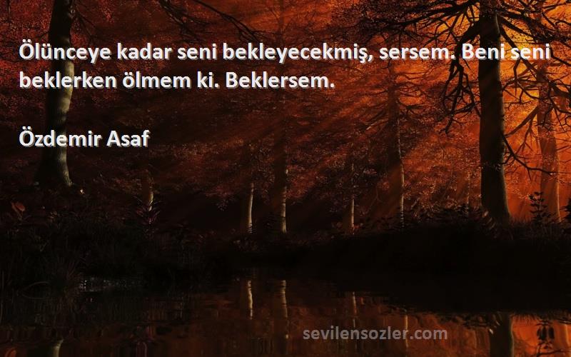 Özdemir Asaf - Ölünceye kadar seni bekleyecekmiş, sersem. Beni seni beklerken ölmem ki. Beklersem.