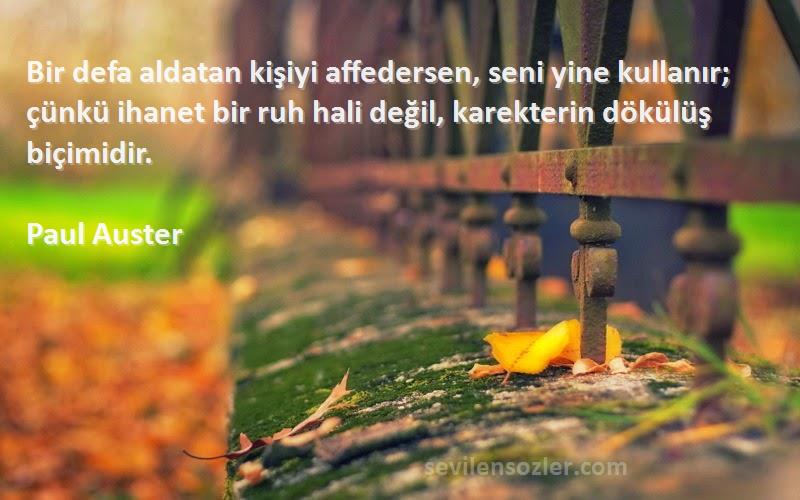 Paul Auster Sözleri 
Bir defa aldatan kişiyi affedersen, seni yine kullanır; çünkü ihanet bir ruh hali değil, karekterin dökülüş biçimidir.