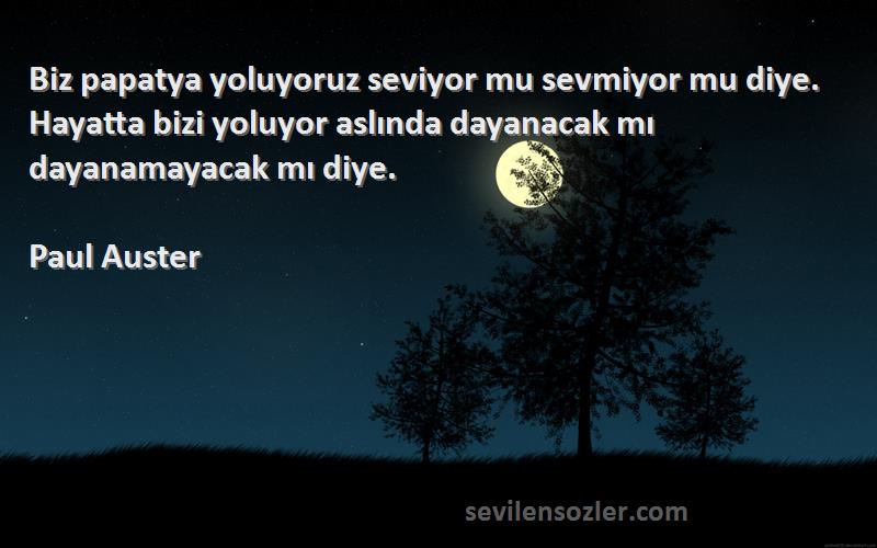 Paul Auster Sözleri 
Biz papatya yoluyoruz seviyor mu sevmiyor mu diye. Hayatta bizi yoluyor aslında dayanacak mı dayanamayacak mı diye.