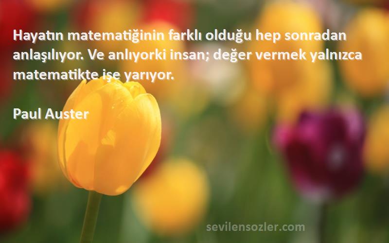 Paul Auster Sözleri 
Hayatın matematiğinin farklı olduğu hep sonradan anlaşılıyor. Ve anlıyorki insan; değer vermek yalnızca matematikte işe yarıyor.