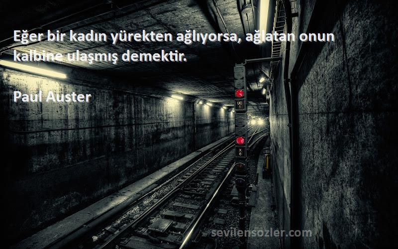 Paul Auster - Eğer bir kadın yürekten ağlıyorsa, ağlatan onun kalbine ulaşmış demektir.
