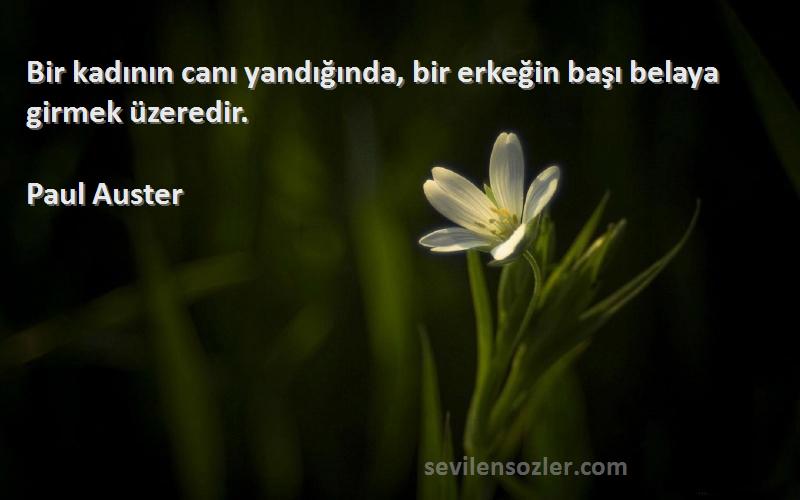 Paul Auster Sözleri 
Bir kadının canı yandığında, bir erkeğin başı belaya girmek üzeredir.