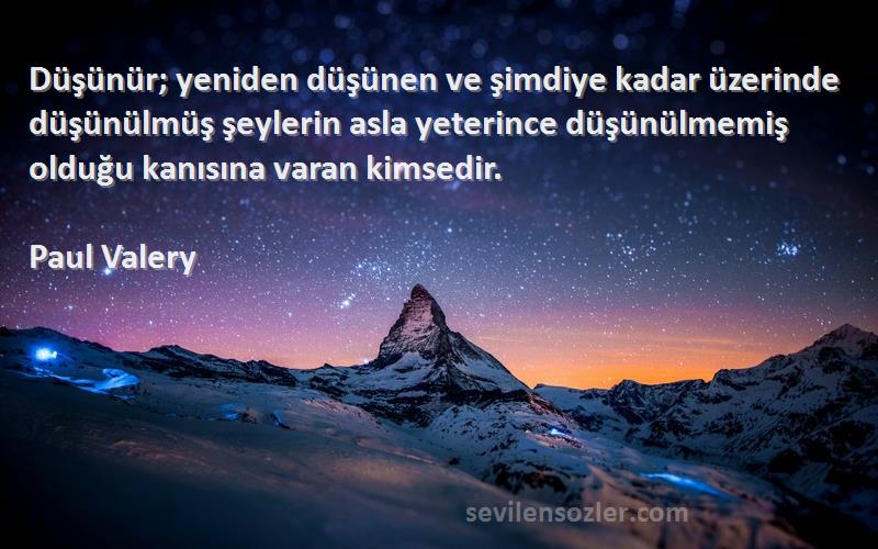 Paul Valery Sözleri 
Düşünür; yeniden düşünen ve şimdiye kadar üzerinde düşünülmüş şeylerin asla yeterince düşünülmemiş olduğu kanısına varan kimsedir.