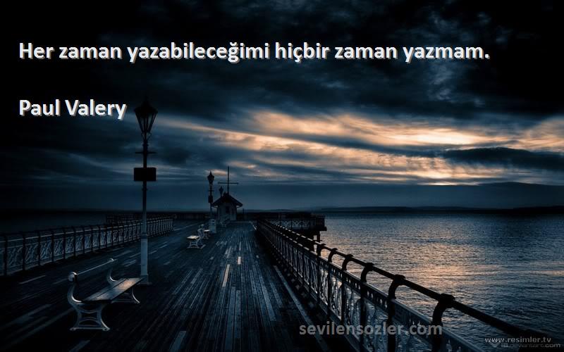 Paul Valery Sözleri 
Her zaman yazabileceğimi hiçbir zaman yazmam.
