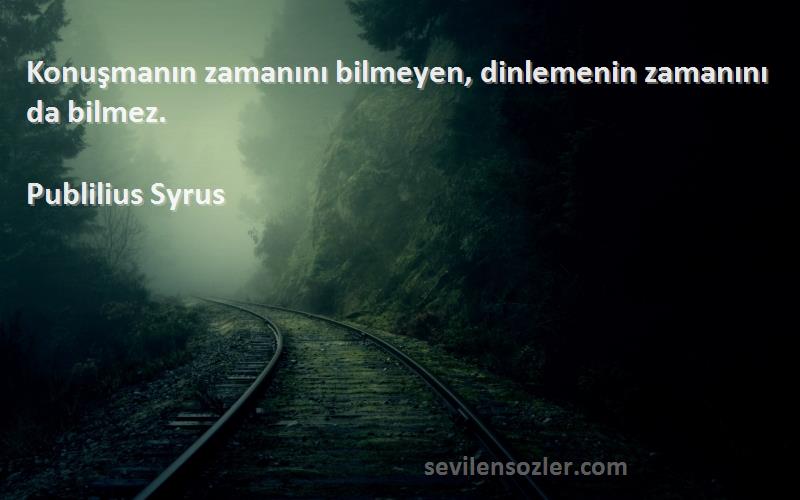 Publilius Syrus - Konuşmanın zamanını bilmeyen, dinlemenin zamanını da bilmez.