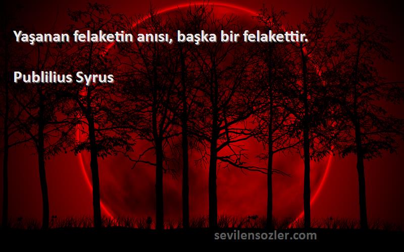 Publilius Syrus - Yaşanan felaketin anısı, başka bir felakettir.