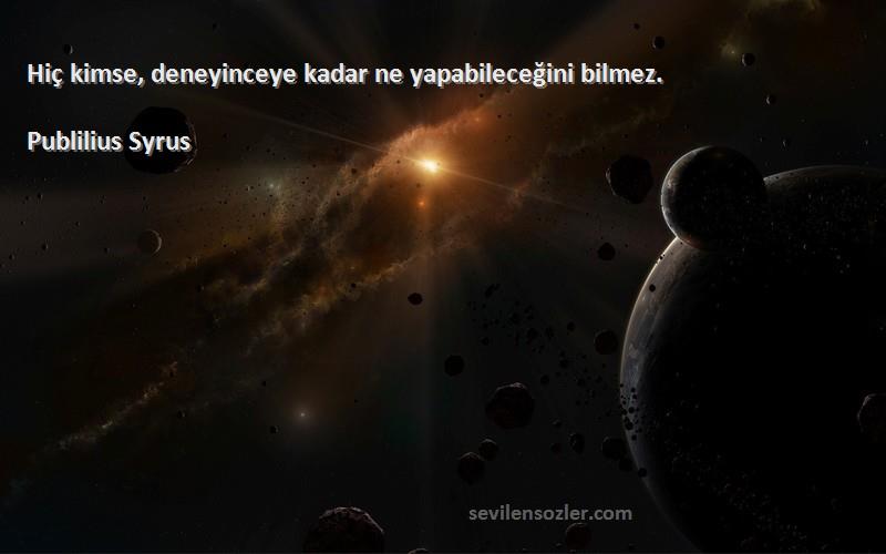 Publilius Syrus - Hiç kimse, deneyinceye kadar ne yapabileceğini bilmez.