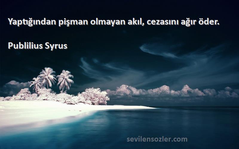 Publilius Syrus - Yaptığından pişman olmayan akıl, cezasını ağır öder.