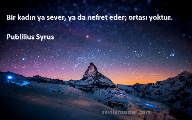 Publilius Syrus Sözleri 
Bir kadın ya sever, ya da nefret eder; ortası yoktur.